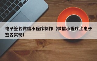 娄底电子签名微信小程序制作（微信小程序上电子签名实现）