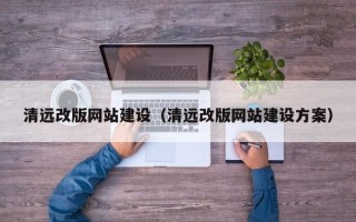 娄底清远改版网站建设（清远改版网站建设方案）
