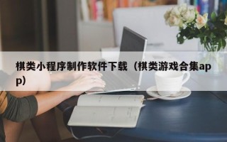 娄底棋类小程序制作软件下载（棋类游戏合集app）