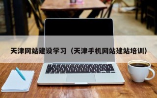 娄底天津网站建设学习（天津手机网站建站培训）