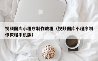 娄底视频图库小程序制作教程（视频图库小程序制作教程手机版）